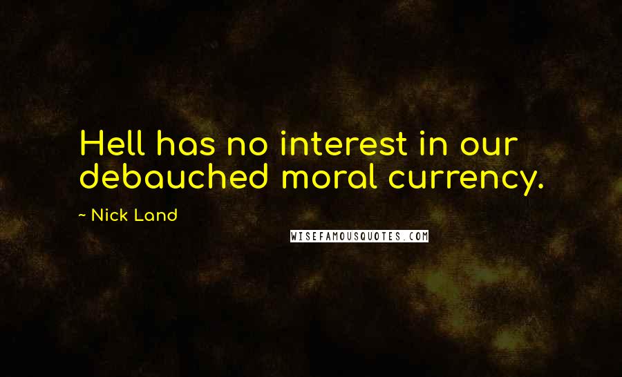 Nick Land Quotes: Hell has no interest in our debauched moral currency.