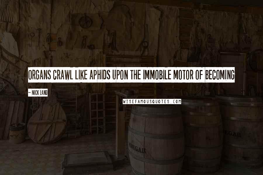 Nick Land Quotes: Organs crawl like aphids upon the immobile motor of becoming