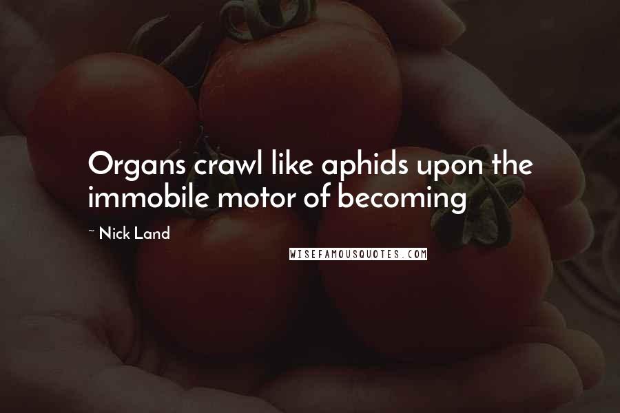 Nick Land Quotes: Organs crawl like aphids upon the immobile motor of becoming