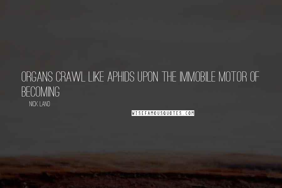 Nick Land Quotes: Organs crawl like aphids upon the immobile motor of becoming