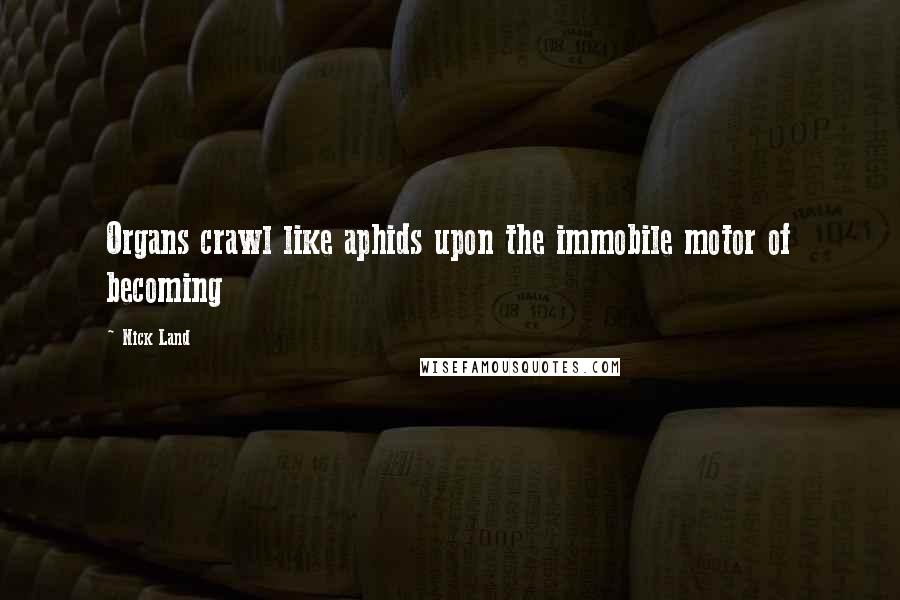 Nick Land Quotes: Organs crawl like aphids upon the immobile motor of becoming
