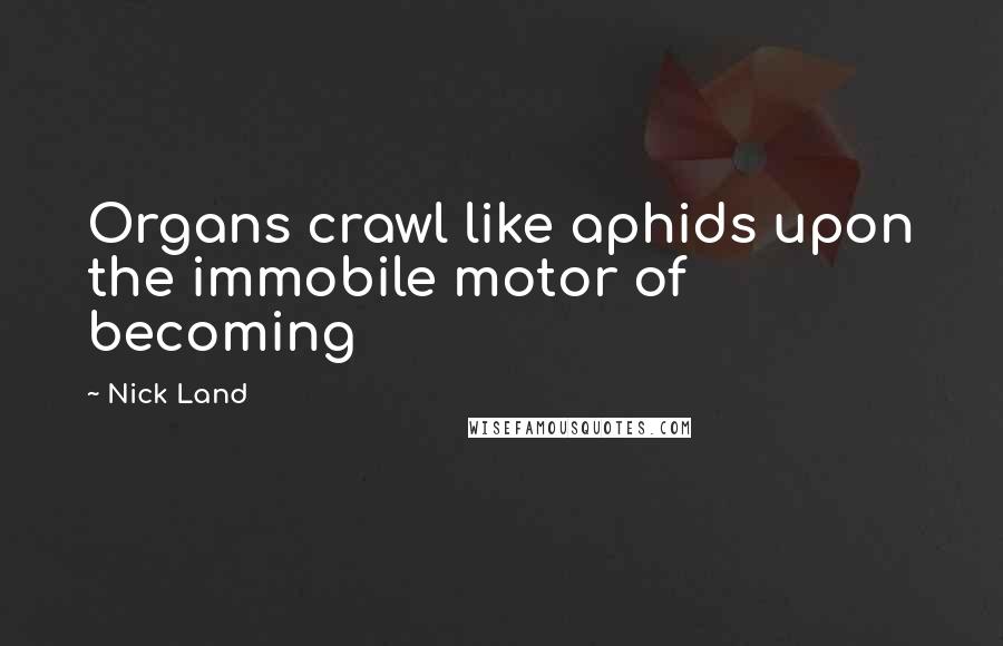 Nick Land Quotes: Organs crawl like aphids upon the immobile motor of becoming