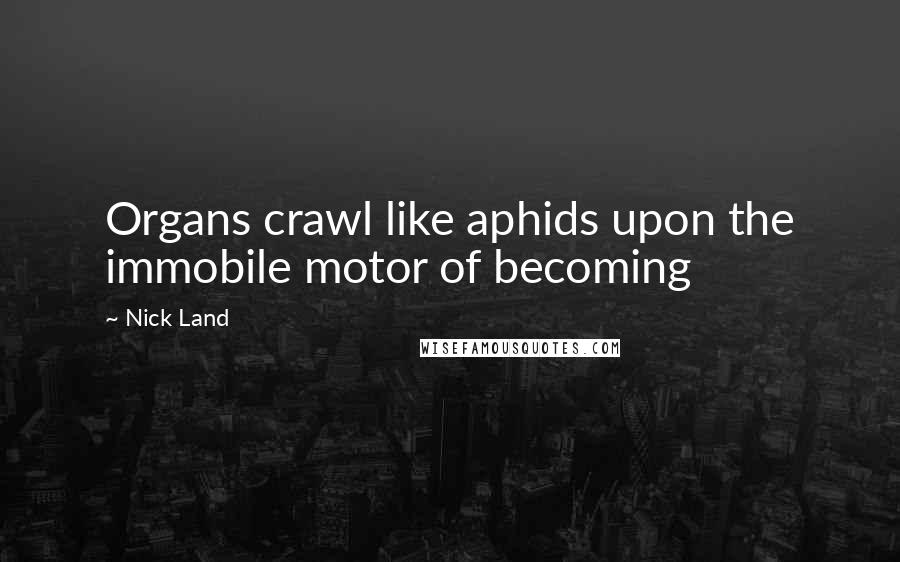 Nick Land Quotes: Organs crawl like aphids upon the immobile motor of becoming
