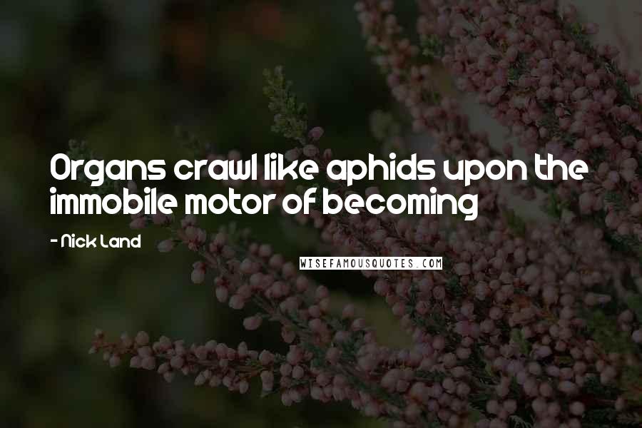 Nick Land Quotes: Organs crawl like aphids upon the immobile motor of becoming