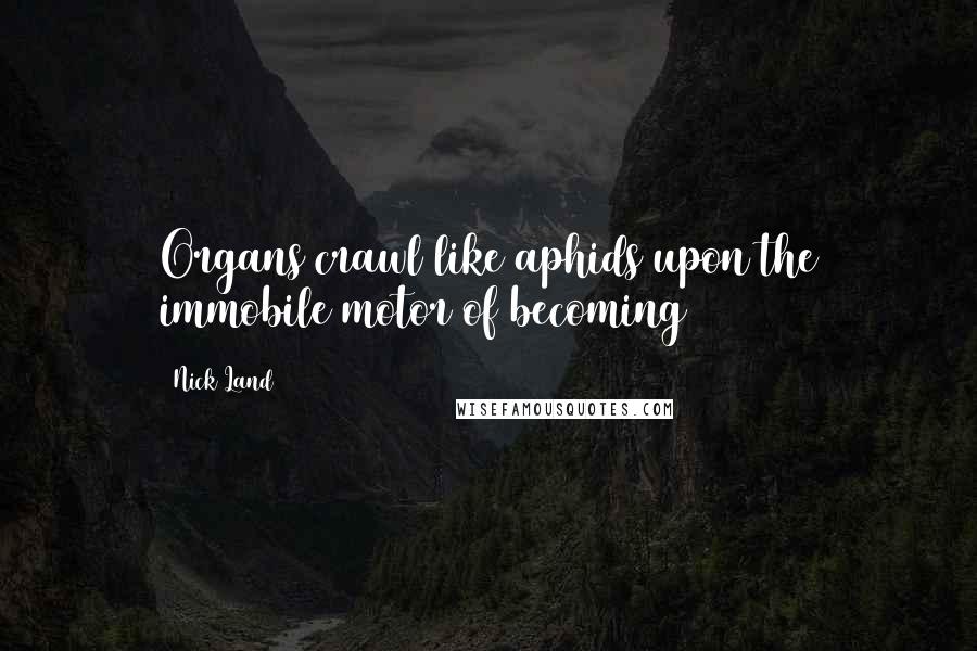 Nick Land Quotes: Organs crawl like aphids upon the immobile motor of becoming