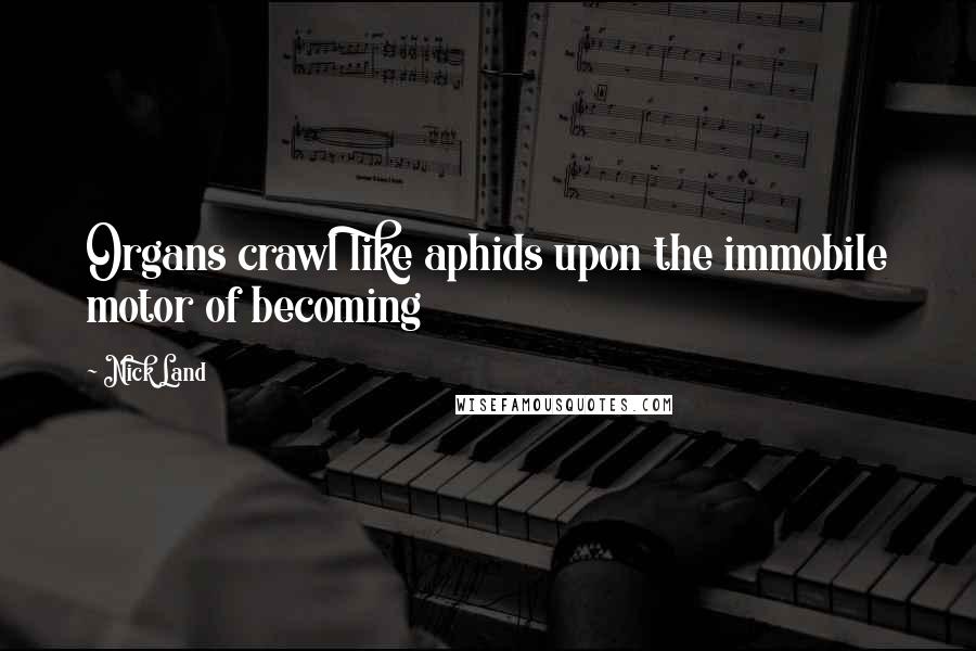 Nick Land Quotes: Organs crawl like aphids upon the immobile motor of becoming