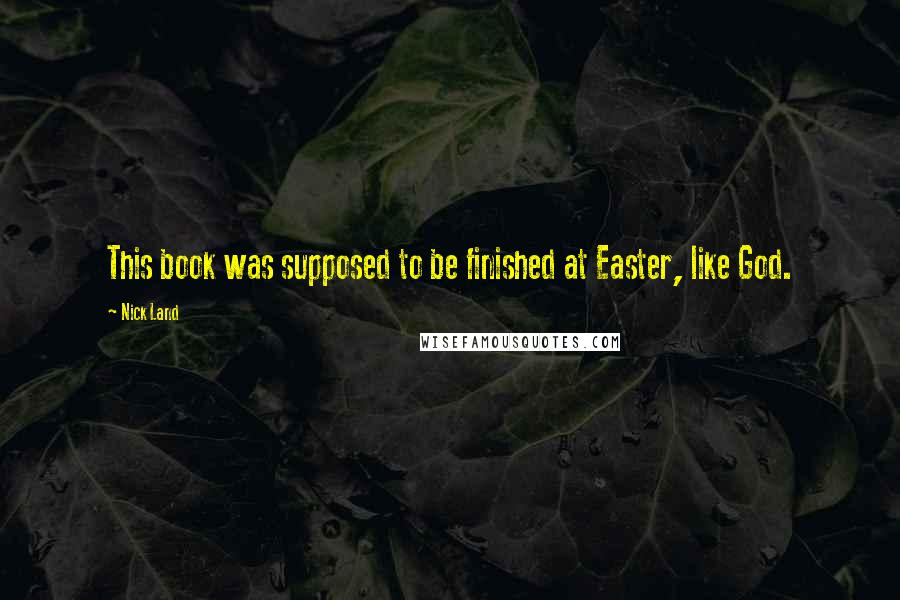 Nick Land Quotes: This book was supposed to be finished at Easter, like God.