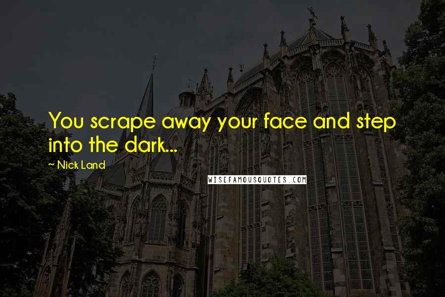Nick Land Quotes: You scrape away your face and step into the dark...