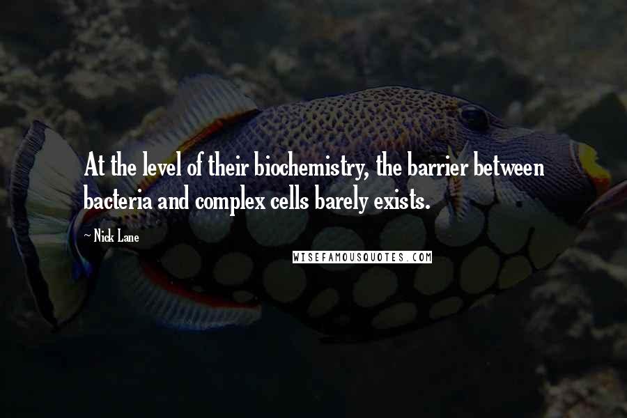 Nick Lane Quotes: At the level of their biochemistry, the barrier between bacteria and complex cells barely exists.