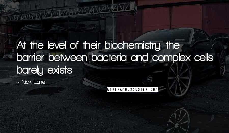 Nick Lane Quotes: At the level of their biochemistry, the barrier between bacteria and complex cells barely exists.