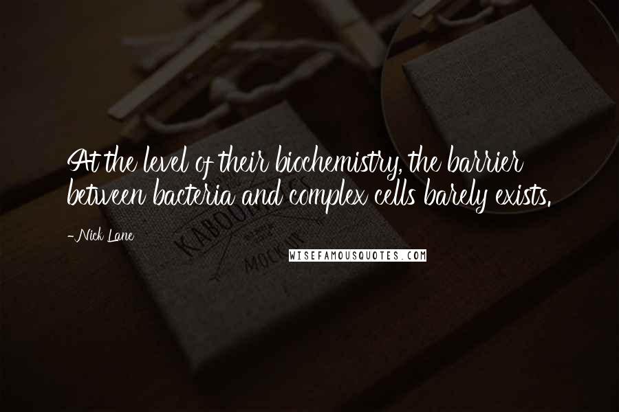 Nick Lane Quotes: At the level of their biochemistry, the barrier between bacteria and complex cells barely exists.