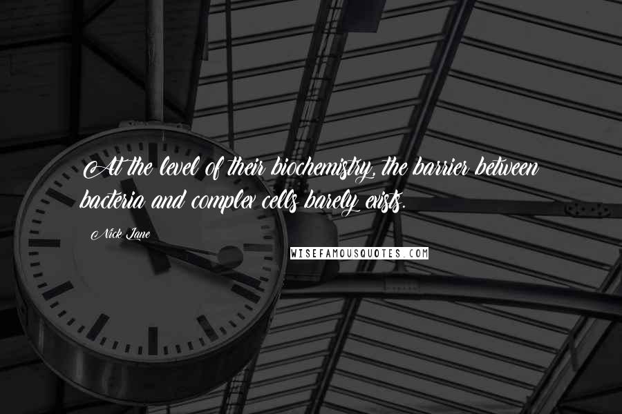 Nick Lane Quotes: At the level of their biochemistry, the barrier between bacteria and complex cells barely exists.