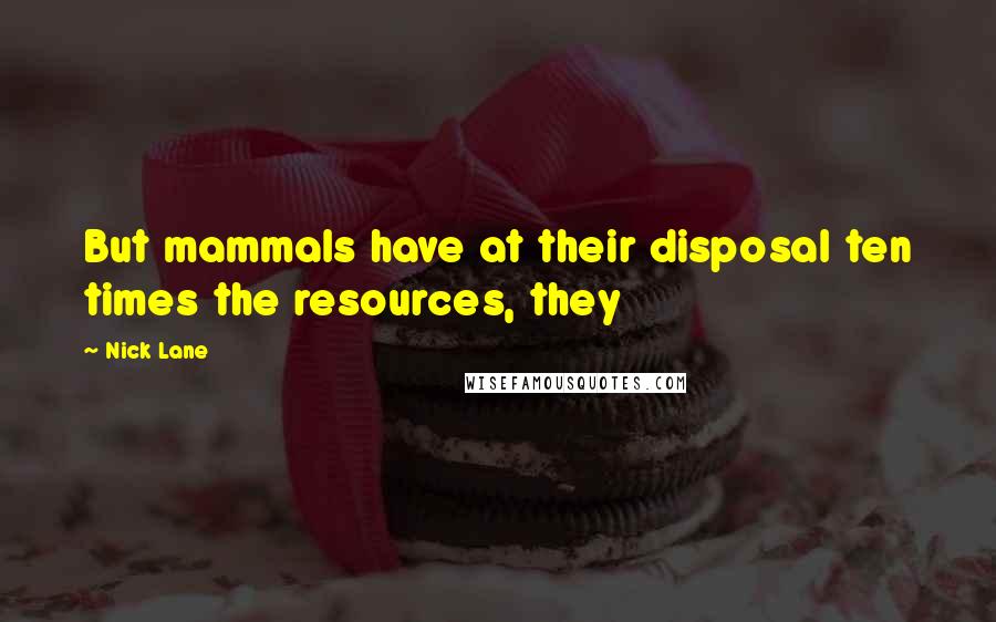 Nick Lane Quotes: But mammals have at their disposal ten times the resources, they