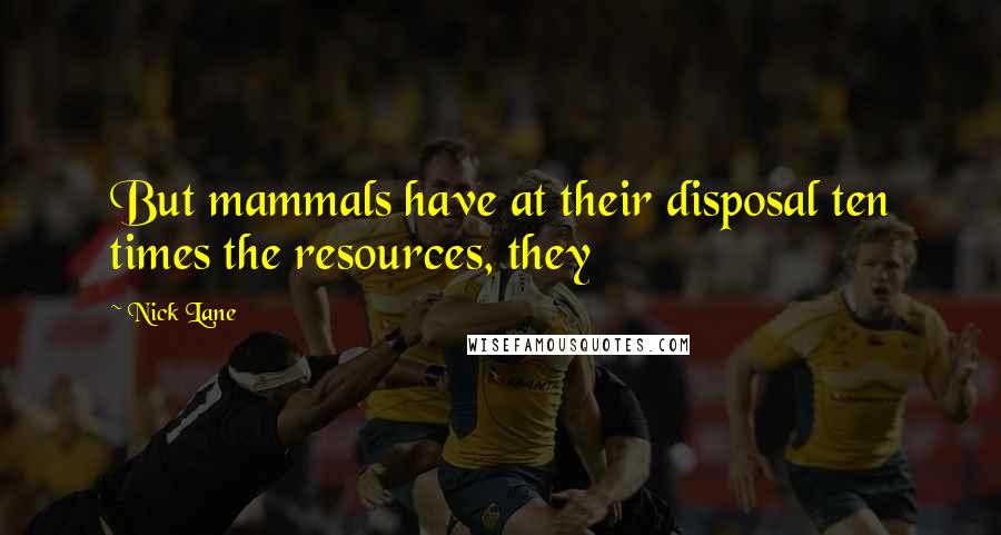 Nick Lane Quotes: But mammals have at their disposal ten times the resources, they