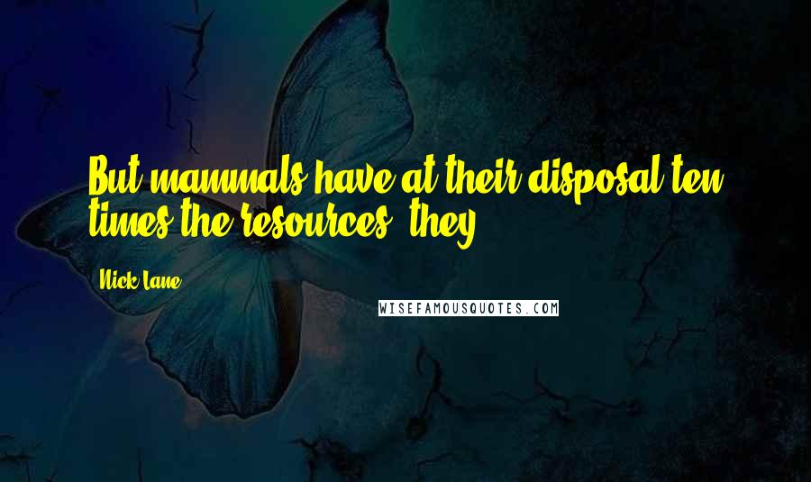 Nick Lane Quotes: But mammals have at their disposal ten times the resources, they