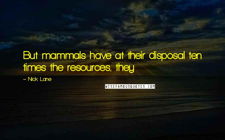 Nick Lane Quotes: But mammals have at their disposal ten times the resources, they