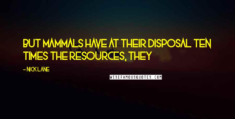 Nick Lane Quotes: But mammals have at their disposal ten times the resources, they