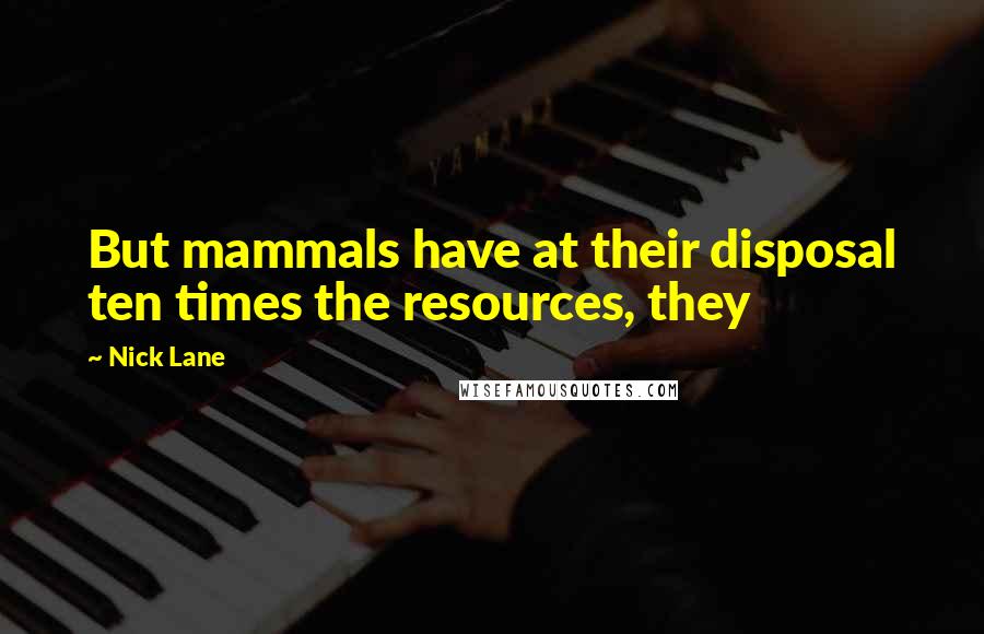 Nick Lane Quotes: But mammals have at their disposal ten times the resources, they
