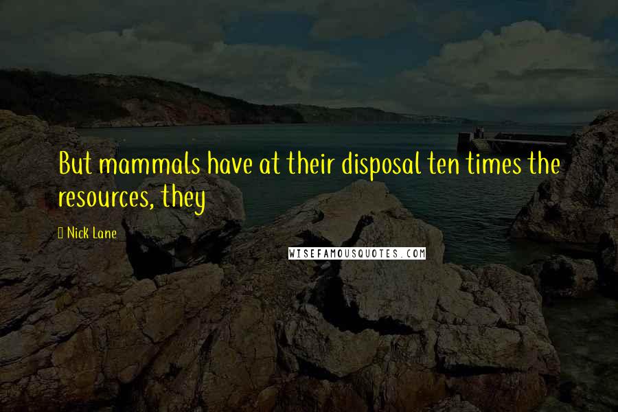 Nick Lane Quotes: But mammals have at their disposal ten times the resources, they