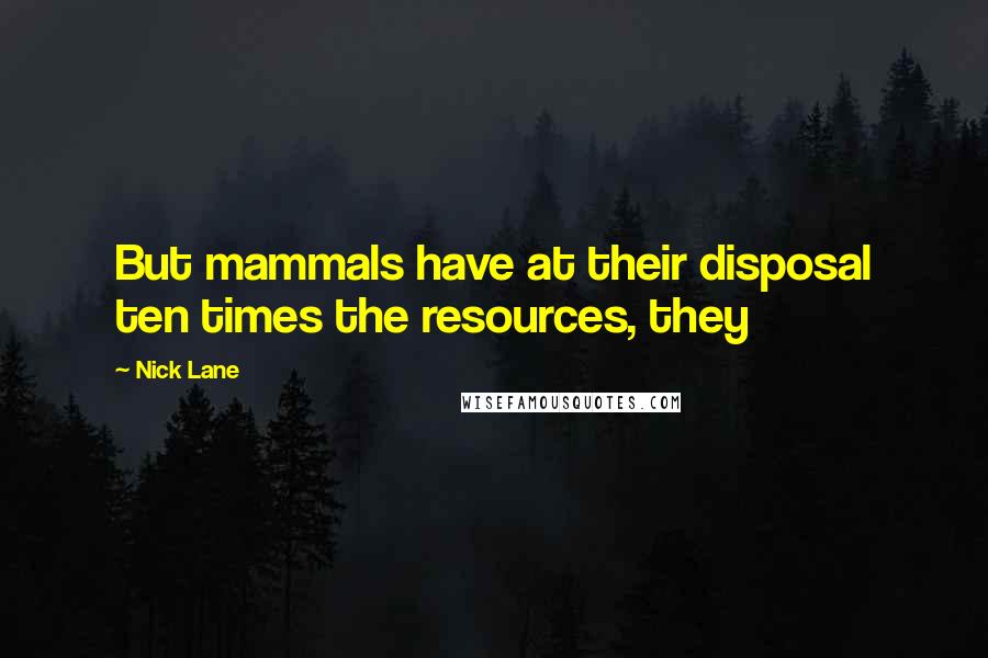 Nick Lane Quotes: But mammals have at their disposal ten times the resources, they