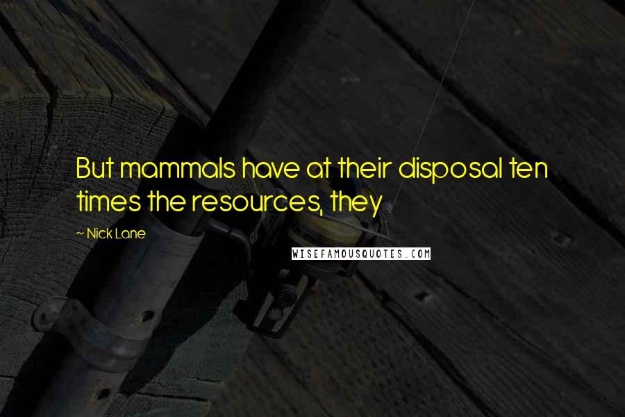Nick Lane Quotes: But mammals have at their disposal ten times the resources, they