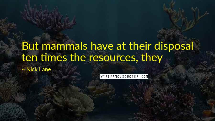 Nick Lane Quotes: But mammals have at their disposal ten times the resources, they