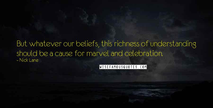 Nick Lane Quotes: But whatever our beliefs, this richness of understanding should be a cause for marvel and celebration.