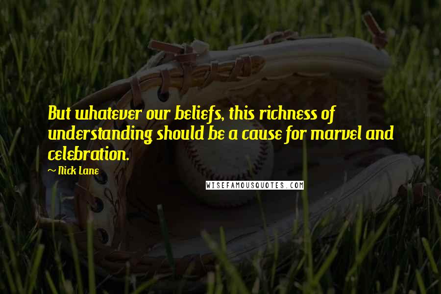 Nick Lane Quotes: But whatever our beliefs, this richness of understanding should be a cause for marvel and celebration.