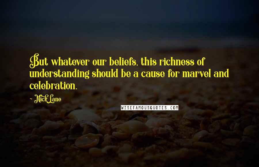 Nick Lane Quotes: But whatever our beliefs, this richness of understanding should be a cause for marvel and celebration.