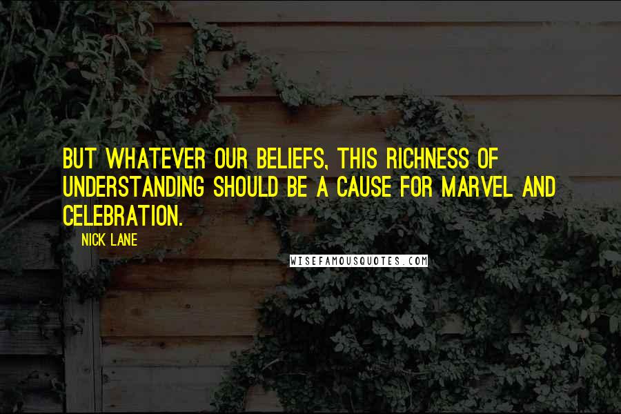 Nick Lane Quotes: But whatever our beliefs, this richness of understanding should be a cause for marvel and celebration.