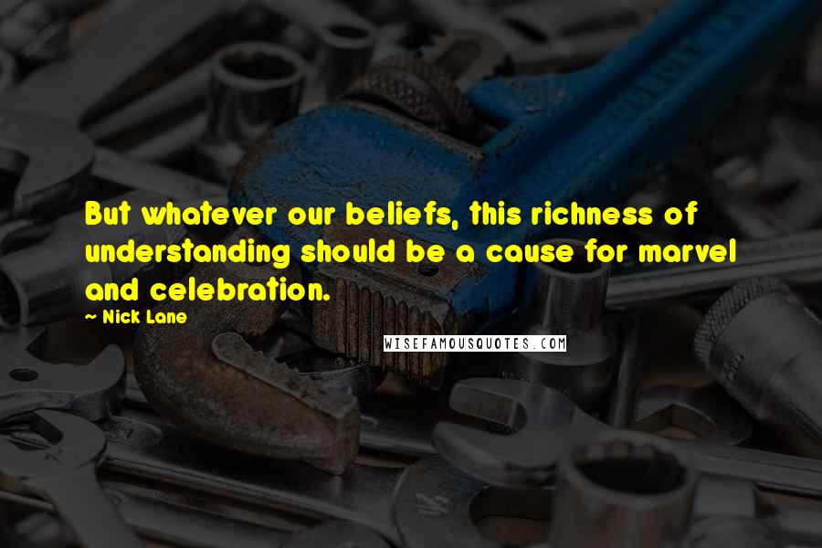 Nick Lane Quotes: But whatever our beliefs, this richness of understanding should be a cause for marvel and celebration.