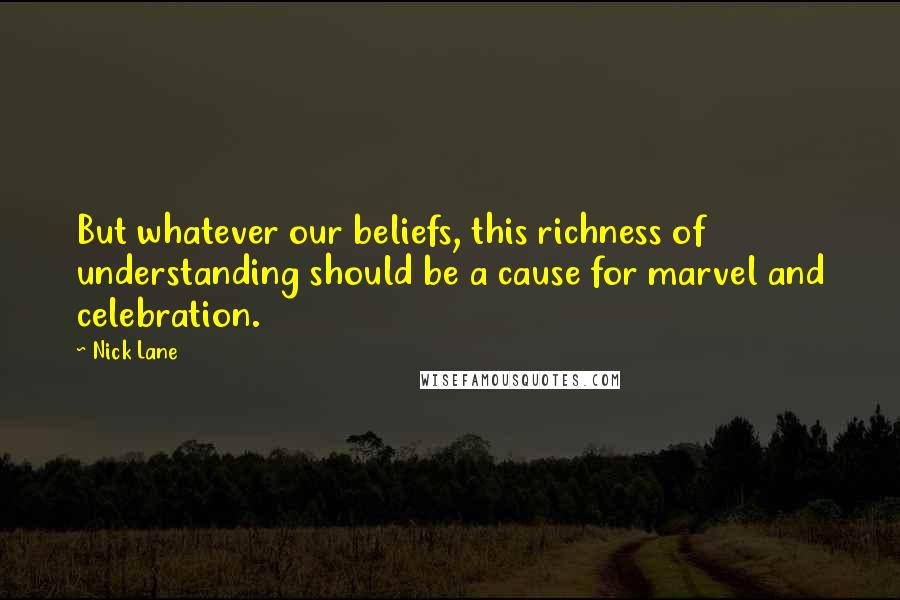 Nick Lane Quotes: But whatever our beliefs, this richness of understanding should be a cause for marvel and celebration.