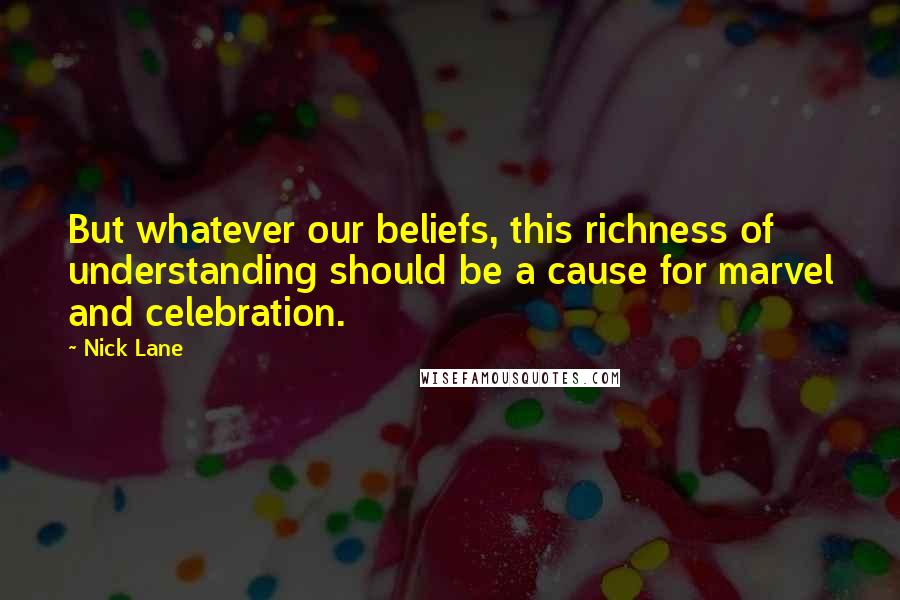 Nick Lane Quotes: But whatever our beliefs, this richness of understanding should be a cause for marvel and celebration.