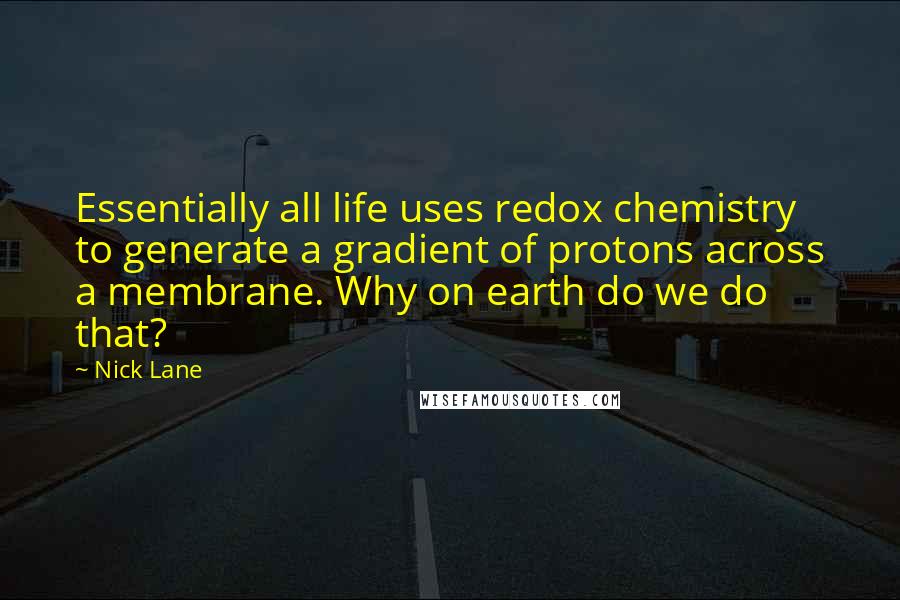 Nick Lane Quotes: Essentially all life uses redox chemistry to generate a gradient of protons across a membrane. Why on earth do we do that?