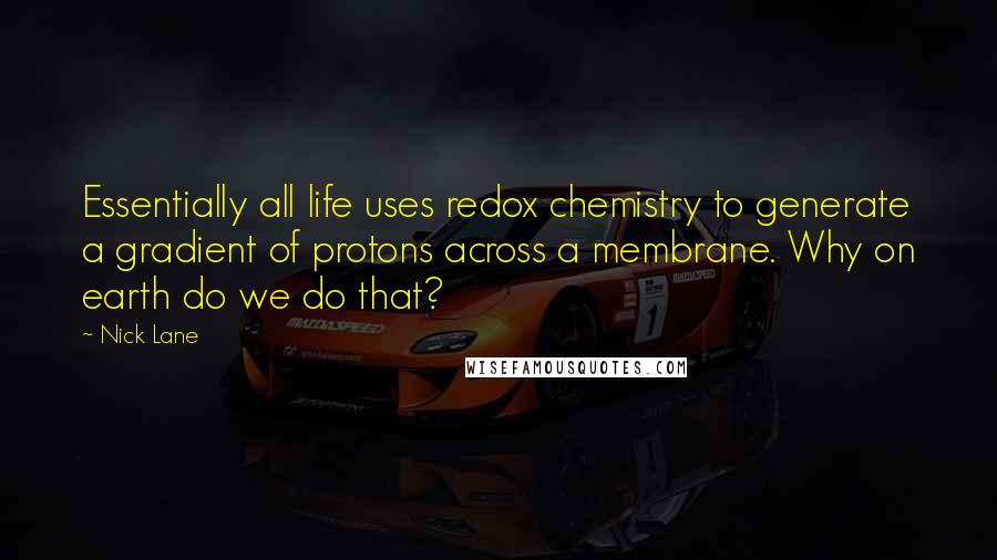 Nick Lane Quotes: Essentially all life uses redox chemistry to generate a gradient of protons across a membrane. Why on earth do we do that?