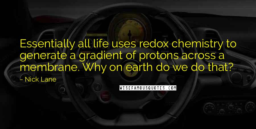 Nick Lane Quotes: Essentially all life uses redox chemistry to generate a gradient of protons across a membrane. Why on earth do we do that?