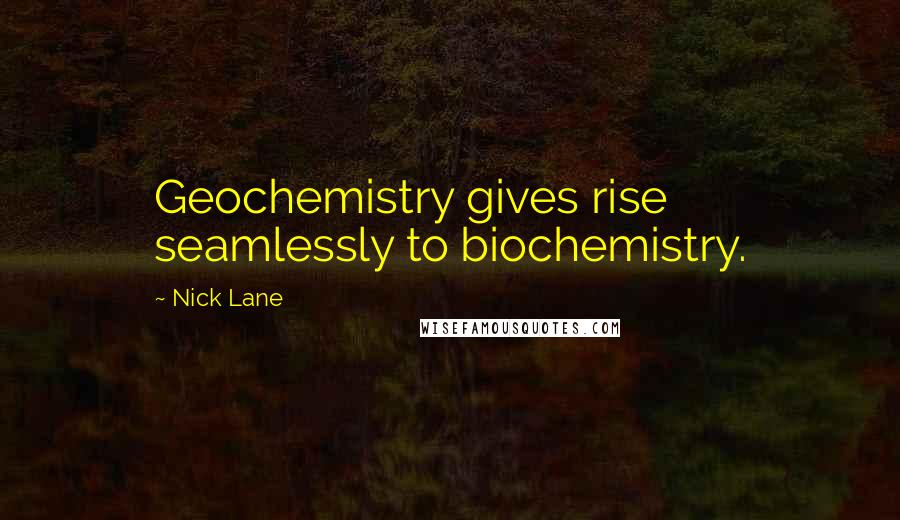 Nick Lane Quotes: Geochemistry gives rise seamlessly to biochemistry.