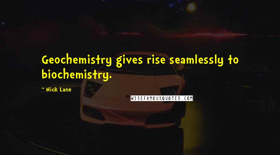 Nick Lane Quotes: Geochemistry gives rise seamlessly to biochemistry.