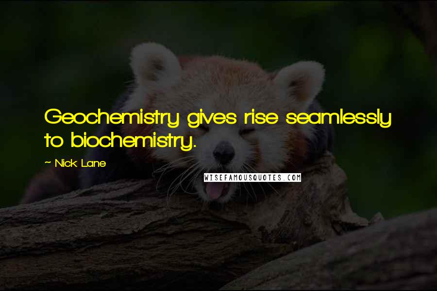 Nick Lane Quotes: Geochemistry gives rise seamlessly to biochemistry.