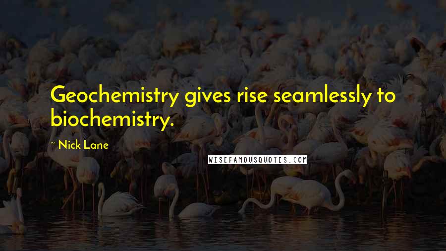 Nick Lane Quotes: Geochemistry gives rise seamlessly to biochemistry.