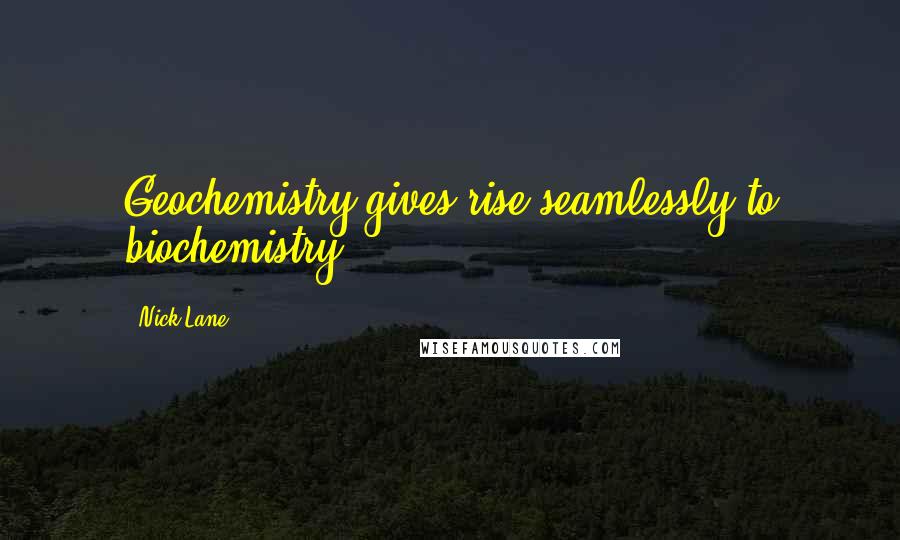 Nick Lane Quotes: Geochemistry gives rise seamlessly to biochemistry.