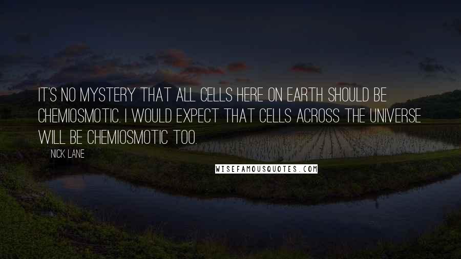 Nick Lane Quotes: it's no mystery that all cells here on earth should be chemiosmotic. I would expect that cells across the universe will be chemiosmotic too.