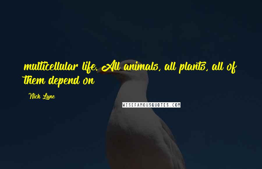 Nick Lane Quotes: multicellular life. All animals, all plants, all of them depend on