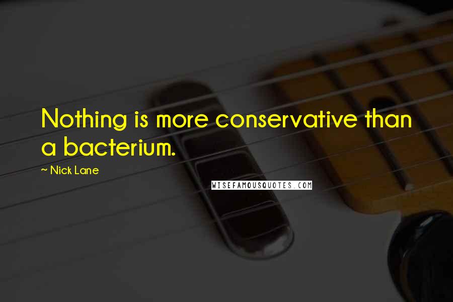 Nick Lane Quotes: Nothing is more conservative than a bacterium.