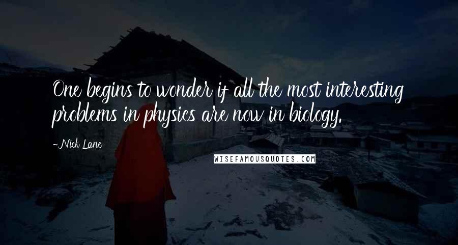 Nick Lane Quotes: One begins to wonder if all the most interesting problems in physics are now in biology.