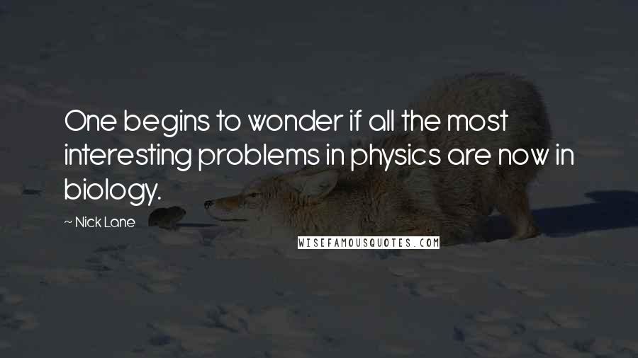 Nick Lane Quotes: One begins to wonder if all the most interesting problems in physics are now in biology.