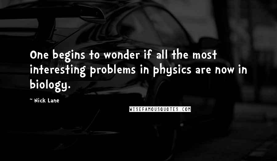 Nick Lane Quotes: One begins to wonder if all the most interesting problems in physics are now in biology.