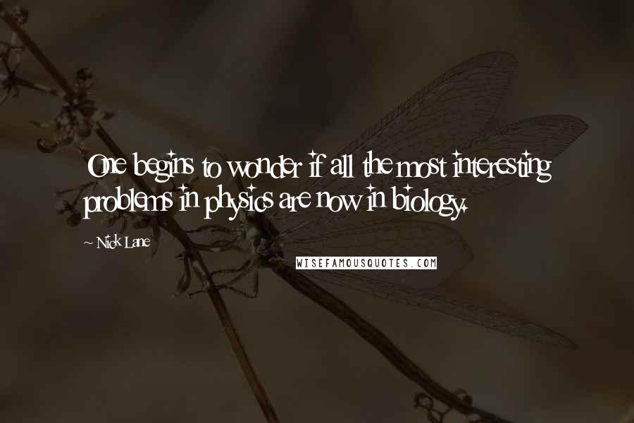 Nick Lane Quotes: One begins to wonder if all the most interesting problems in physics are now in biology.