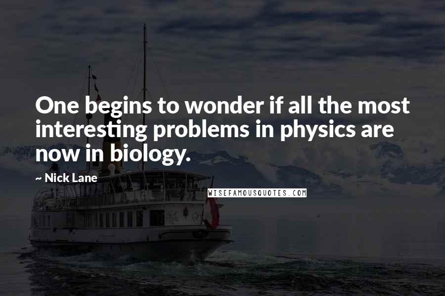 Nick Lane Quotes: One begins to wonder if all the most interesting problems in physics are now in biology.