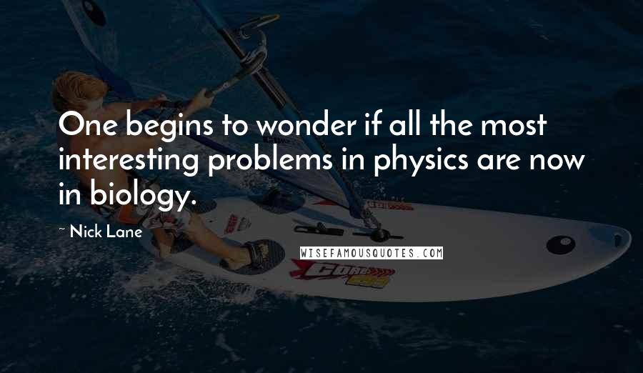 Nick Lane Quotes: One begins to wonder if all the most interesting problems in physics are now in biology.